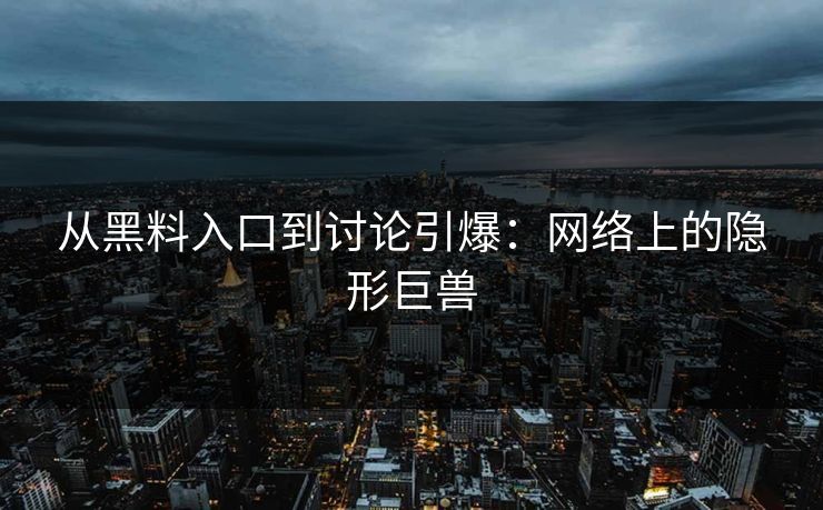 从黑料入口到讨论引爆：网络上的隐形巨兽