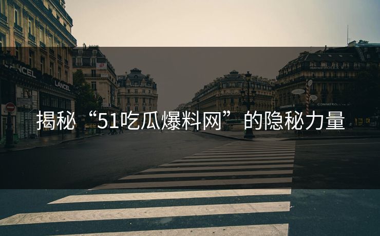 揭秘“51吃瓜爆料网”的隐秘力量 揭秘“51吃瓜爆料网”的隐秘力量